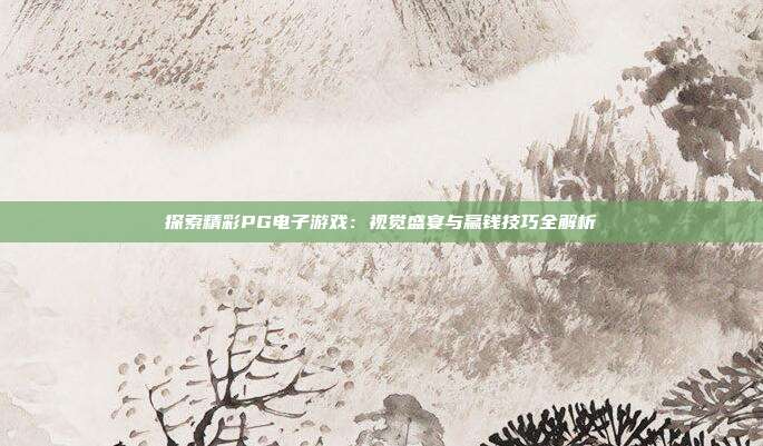 探索精彩PG电子游戏:视觉盛宴与赢钱技巧全解析