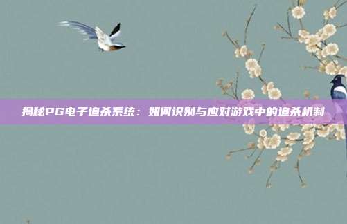 揭秘PG电子追杀系统：如何识别与应对游戏中的追杀机制