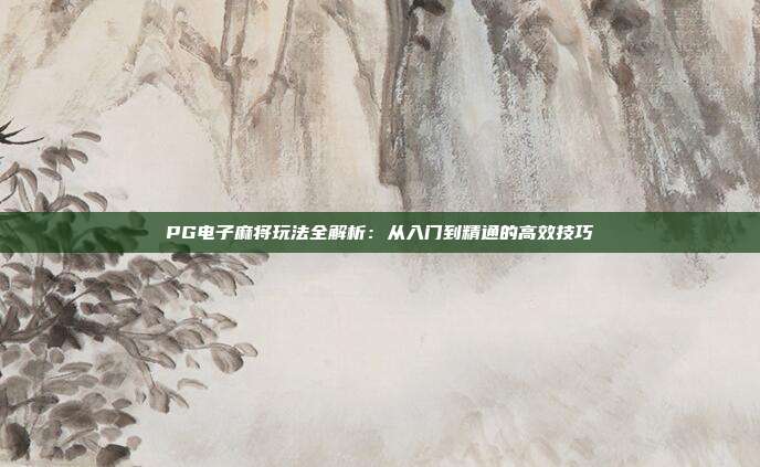 PG电子麻将玩法全解析：从入门到精通的高效技巧