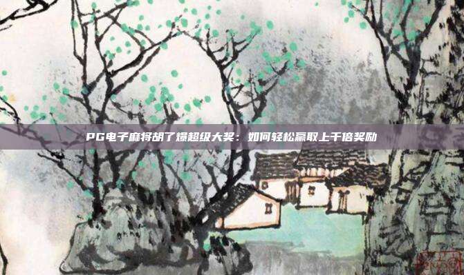 PG电子麻将胡了爆超级大奖:如何轻松赢取上千倍奖励
