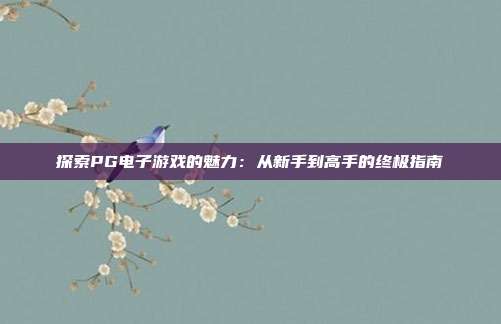 探索PG电子游戏的魅力：从新手到高手的终极指南