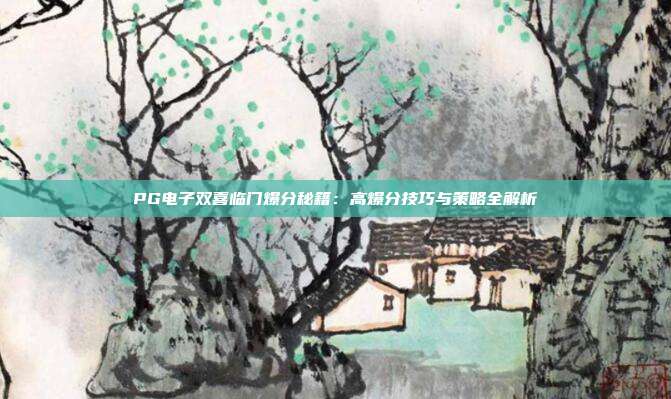 PG电子双喜临门爆分秘籍:高爆分技巧与策略全解析