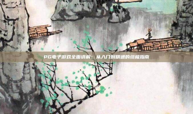 PG电子游戏全面讲解:从入门到精通的终极指南