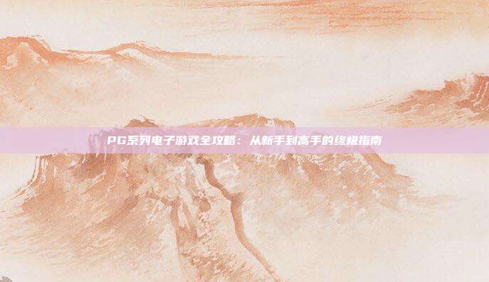 PG系列电子游戏全攻略:从新手到高手的终极指南