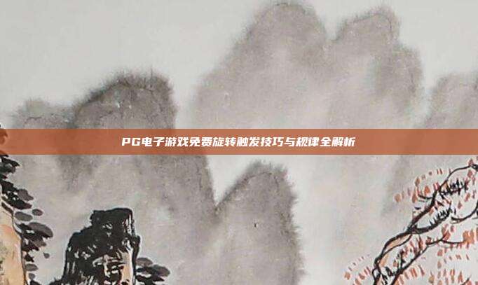PG电子游戏免费旋转触发技巧与规律全解析