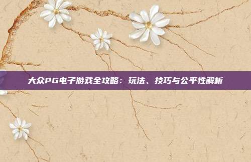 大众PG电子游戏全攻略：玩法、技巧与公平性解析