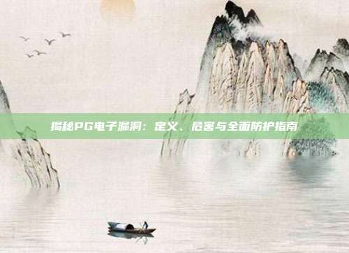 揭秘PG电子漏洞:定义、危害与全面防护指南