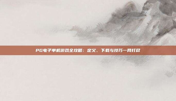 PG电子单机游戏全攻略：定义、下载与技巧一网打尽