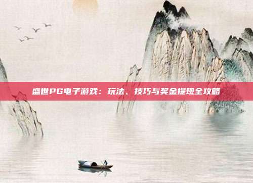 盛世PG电子游戏:玩法、技巧与奖金提现全攻略