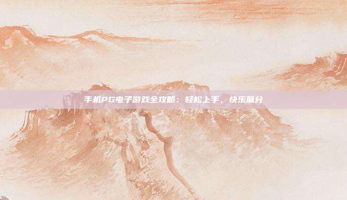 手机PG电子游戏全攻略:轻松上手,快乐赢分