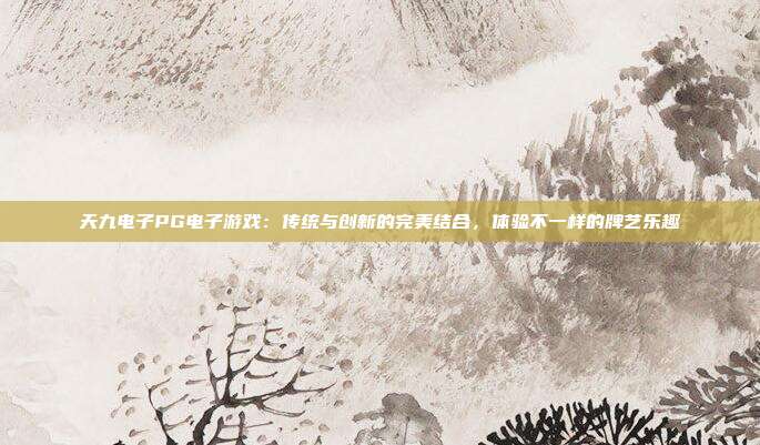 天九电子PG电子游戏:传统与创新的完美结合,体验不一样的牌艺乐趣