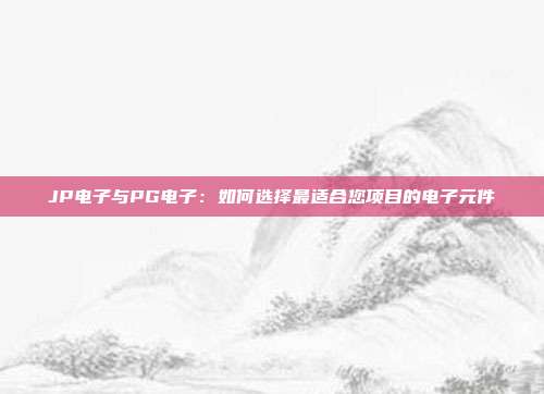 JP电子与PG电子:如何选择最适合您项目的电子元件