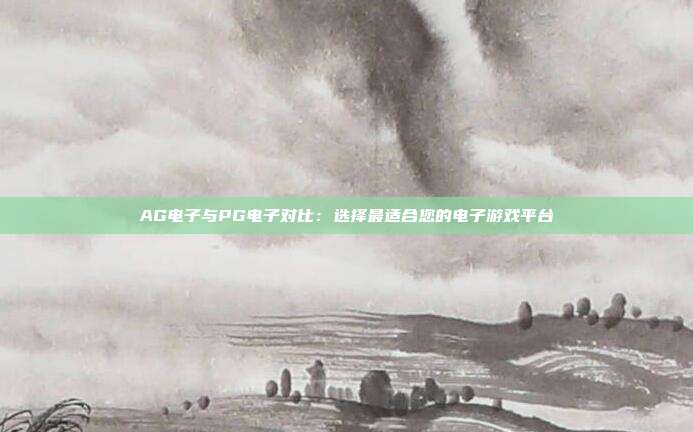 AG电子与PG电子对比:选择最适合您的电子游戏平台