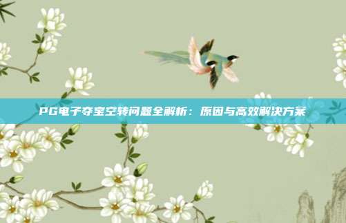 PG电子夺宝空转问题全解析:原因与高效解决方案