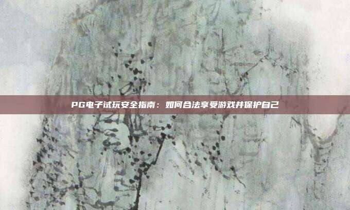 PG电子试玩安全指南：如何合法享受游戏并保护自己