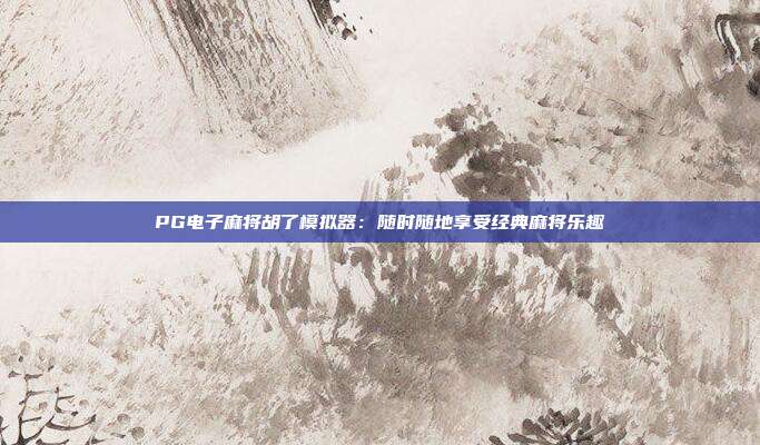 PG电子麻将胡了模拟器:随时随地享受经典麻将乐趣