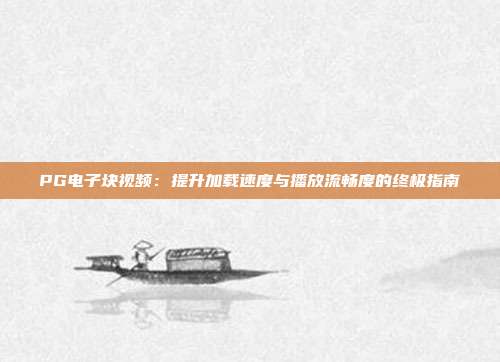 PG电子块视频:提升加载速度与播放流畅度的终极指南