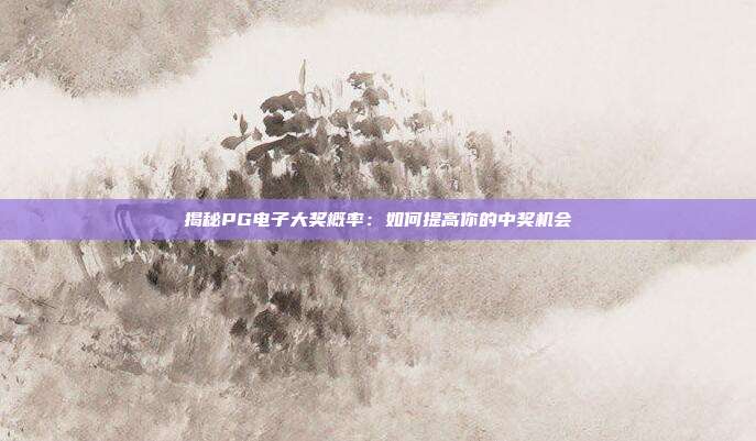 揭秘PG电子大奖概率：如何提高你的中奖机会
