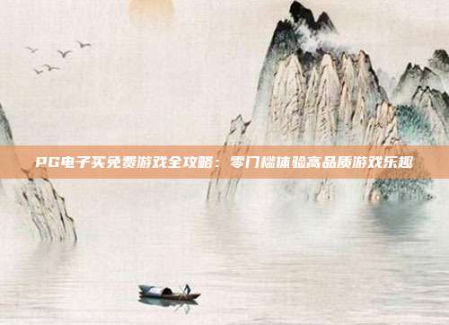 PG电子买免费游戏全攻略：零门槛体验高品质游戏乐趣