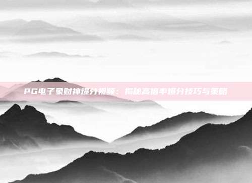 PG电子象财神爆分视频:揭秘高倍率爆分技巧与策略