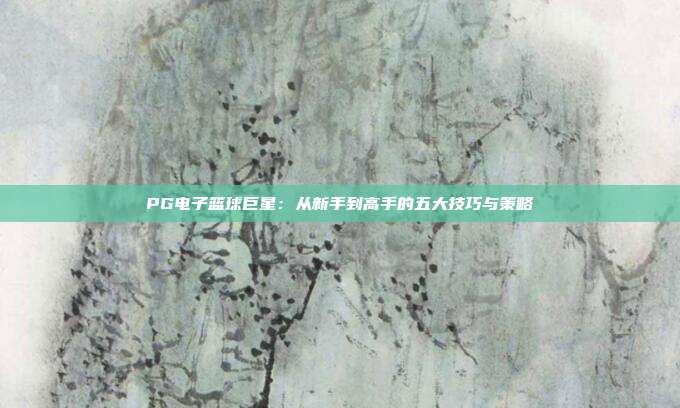PG电子篮球巨星:从新手到高手的五大技巧与策略