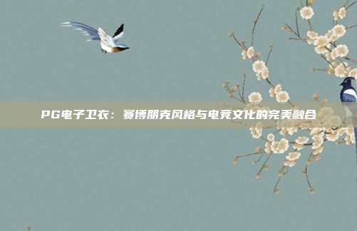 PG电子卫衣:赛博朋克风格与电竞文化的完美融合