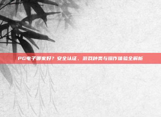 PG电子哪家好?安全认证、游戏种类与操作体验全解析
