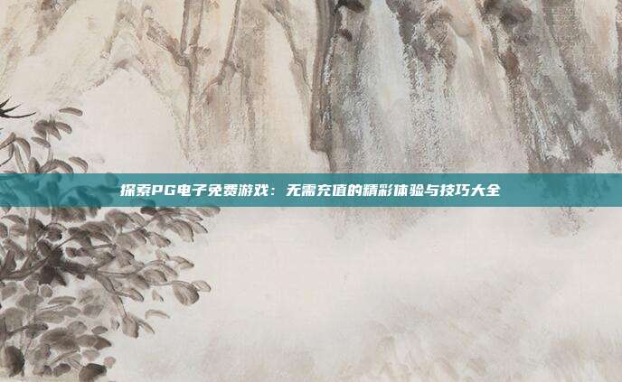 探索PG电子免费游戏：无需充值的精彩体验与技巧大全