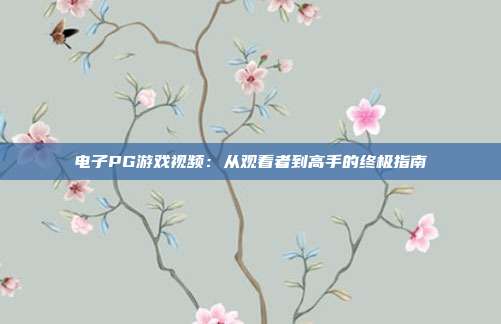电子PG游戏视频：从观看者到高手的终极指南
