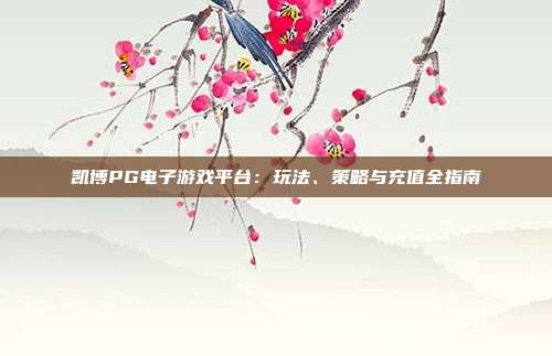 凯博PG电子游戏平台：玩法、策略与充值全指南