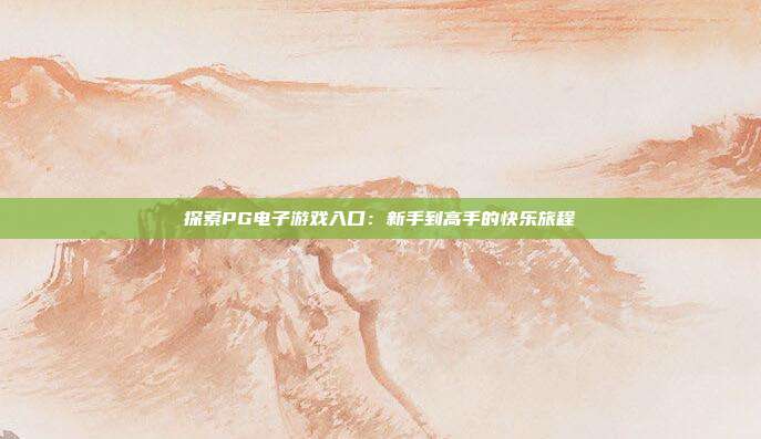 探索PG电子游戏入口：新手到高手的快乐旅程