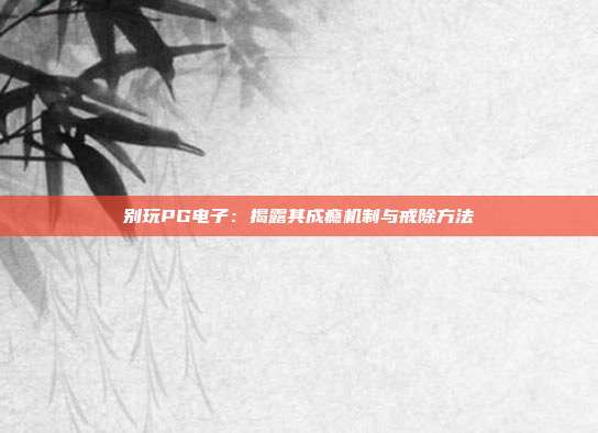 别玩PG电子：揭露其成瘾机制与戒除方法