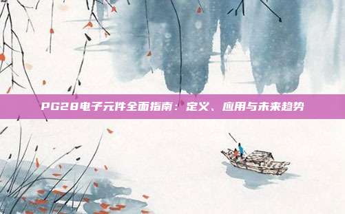 PG28电子元件全面指南：定义、应用与未来趋势