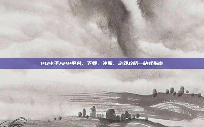 PG电子APP平台：下载、注册、游戏攻略一站式指南