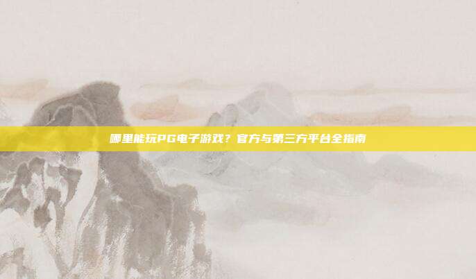 哪里能玩PG电子游戏？官方与第三方平台全指南