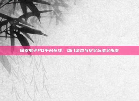 探索电子PG平台在线：热门游戏与安全玩法全指南