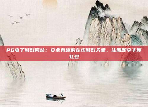 PG电子游戏网站:安全有趣的在线游戏天堂,注册即享丰厚礼包