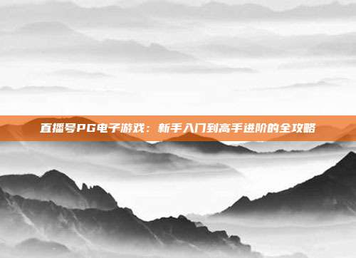 直播号PG电子游戏：新手入门到高手进阶的全攻略
