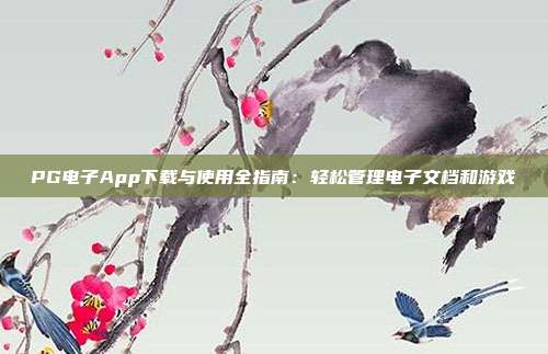PG电子App下载与使用全指南:轻松管理电子文档和游戏