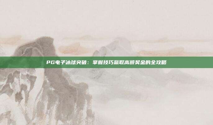 PG电子冰球突破：掌握技巧赢取高额奖金的全攻略