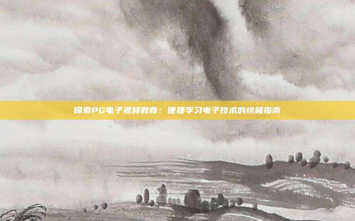 探索PG电子视频教育：便捷学习电子技术的终极指南