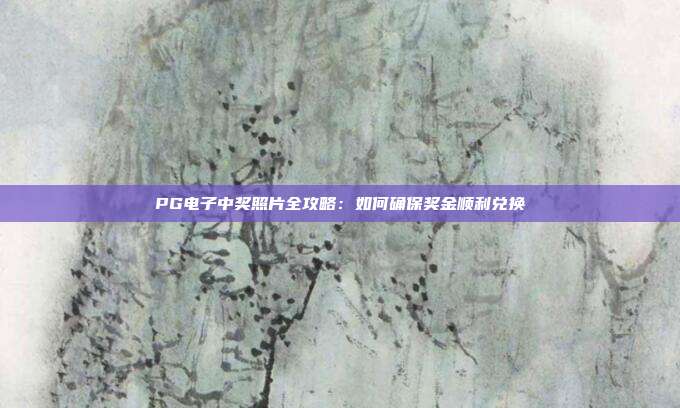 PG电子中奖照片全攻略：如何确保奖金顺利兑换