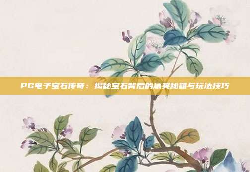 PG电子宝石传奇:揭秘宝石背后的赢奖秘籍与玩法技巧