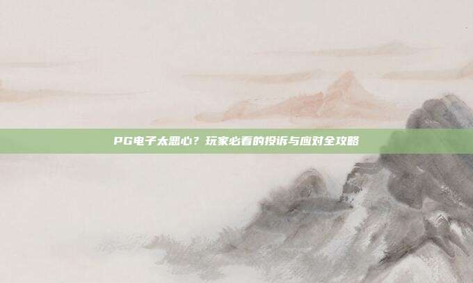 PG电子太恶心?玩家必看的投诉与应对全攻略