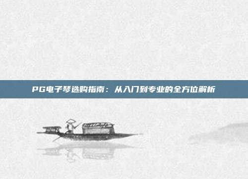 PG电子琴选购指南:从入门到专业的全方位解析