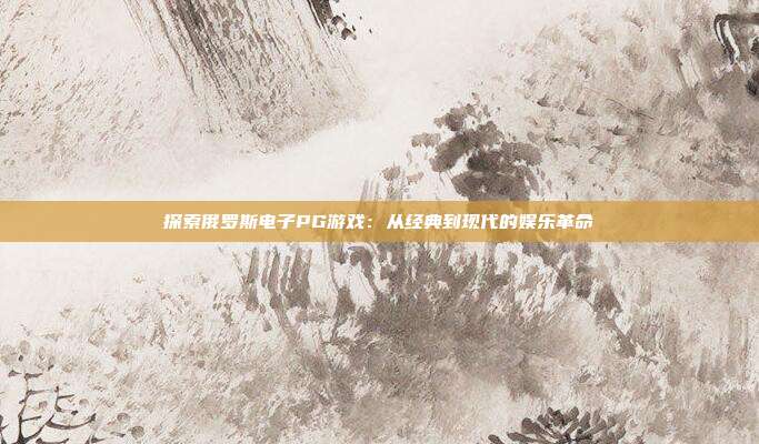 探索俄罗斯电子PG游戏:从经典到现代的娱乐革命