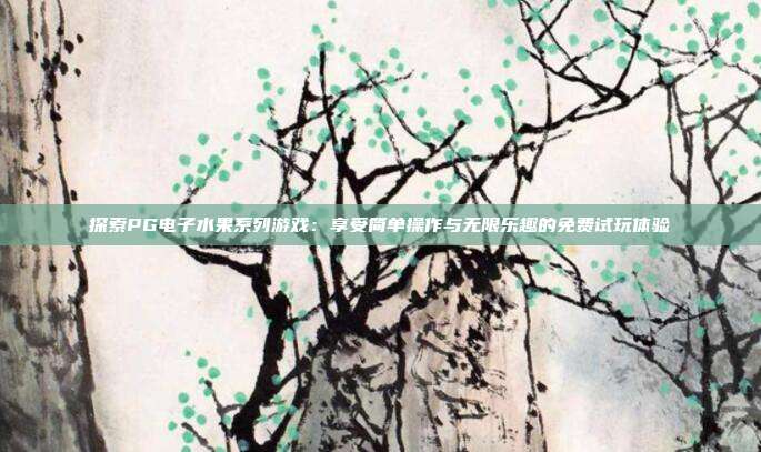 探索PG电子水果系列游戏：享受简单操作与无限乐趣的免费试玩体验