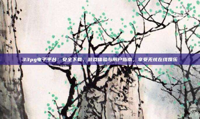 33pg电子平台：安全下载、游戏体验与用户指南，享受无忧在线娱乐