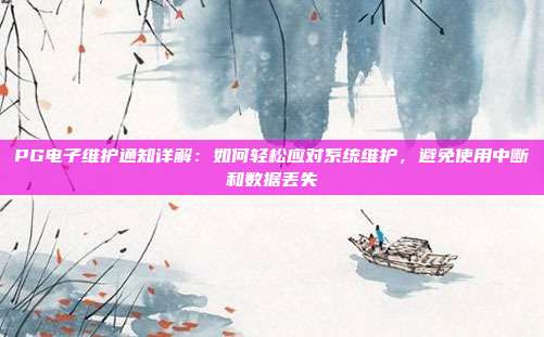 PG电子维护通知详解：如何轻松应对系统维护，避免使用中断和数据丢失