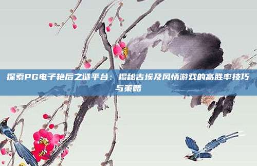 探索PG电子艳后之谜平台:揭秘古埃及风情游戏的高胜率技巧与策略